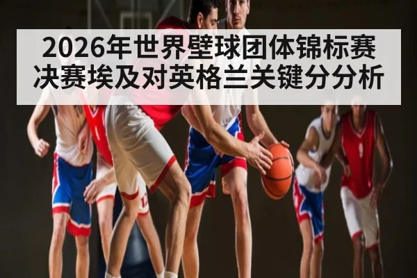 2026年世界壁球团体锦标赛决赛埃及对英格兰关键分分析（kaiyun）