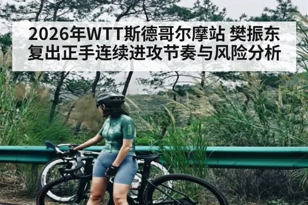 2026年WTT斯德哥尔摩站 樊振东复出正手连续进攻节奏与风险分析（kaiyun）